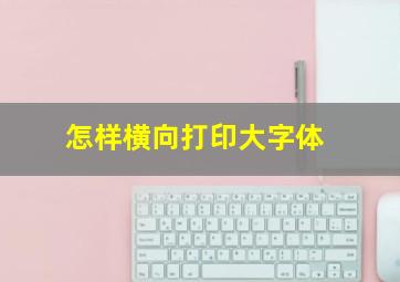 怎样横向打印大字体