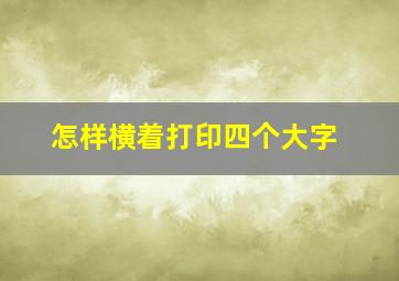 怎样横着打印四个大字