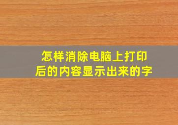 怎样消除电脑上打印后的内容显示出来的字