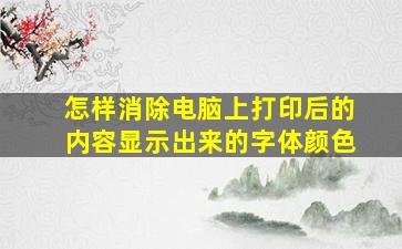 怎样消除电脑上打印后的内容显示出来的字体颜色