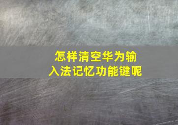 怎样清空华为输入法记忆功能键呢