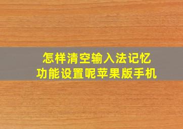 怎样清空输入法记忆功能设置呢苹果版手机