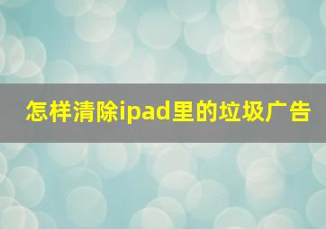 怎样清除ipad里的垃圾广告