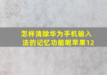 怎样清除华为手机输入法的记忆功能呢苹果12