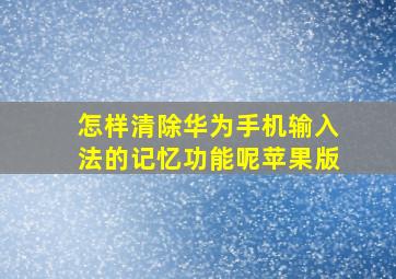 怎样清除华为手机输入法的记忆功能呢苹果版