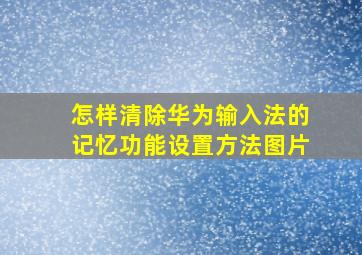 怎样清除华为输入法的记忆功能设置方法图片