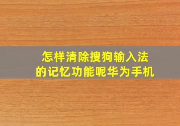 怎样清除搜狗输入法的记忆功能呢华为手机