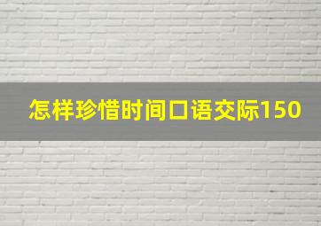 怎样珍惜时间口语交际150