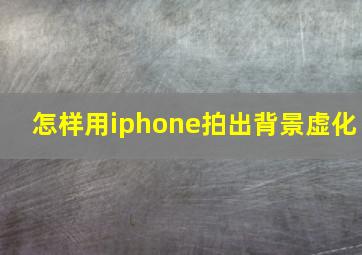 怎样用iphone拍出背景虚化