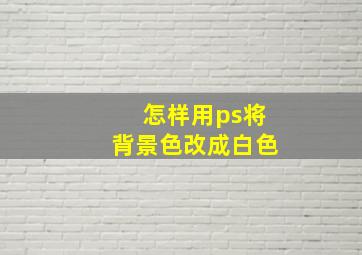 怎样用ps将背景色改成白色