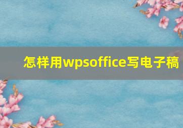 怎样用wpsoffice写电子稿