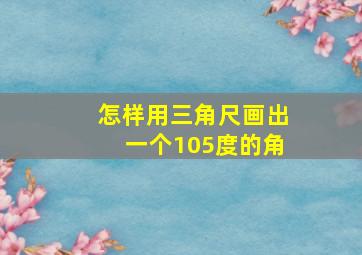 怎样用三角尺画出一个105度的角