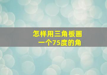 怎样用三角板画一个75度的角