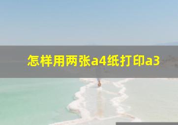 怎样用两张a4纸打印a3