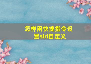 怎样用快捷指令设置siri自定义