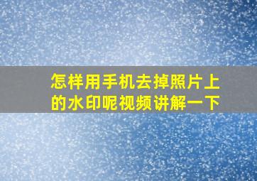 怎样用手机去掉照片上的水印呢视频讲解一下