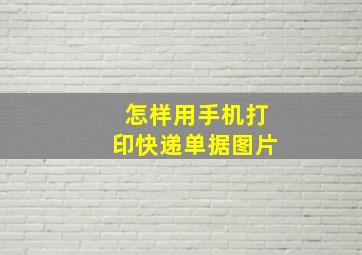 怎样用手机打印快递单据图片