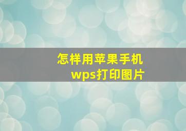 怎样用苹果手机wps打印图片