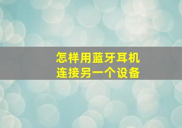 怎样用蓝牙耳机连接另一个设备