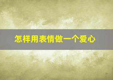 怎样用表情做一个爱心