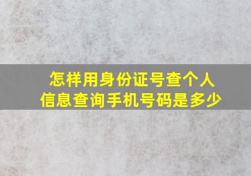 怎样用身份证号查个人信息查询手机号码是多少