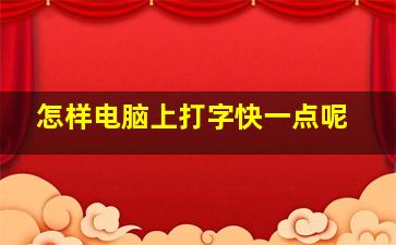 怎样电脑上打字快一点呢