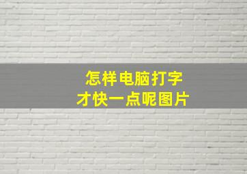 怎样电脑打字才快一点呢图片