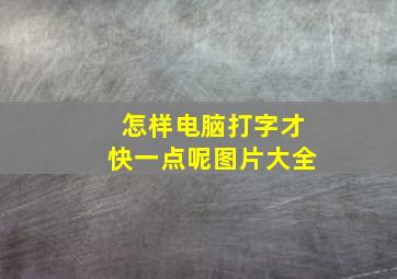 怎样电脑打字才快一点呢图片大全