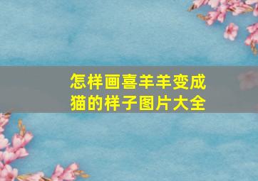 怎样画喜羊羊变成猫的样子图片大全