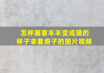 怎样画喜羊羊变成猫的样子拿着扇子的图片视频