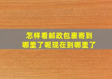 怎样看邮政包裹寄到哪里了呢现在到哪里了