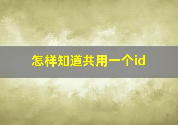 怎样知道共用一个id