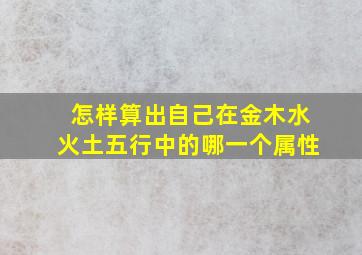 怎样算出自己在金木水火土五行中的哪一个属性