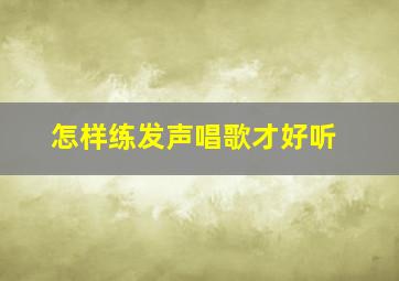 怎样练发声唱歌才好听