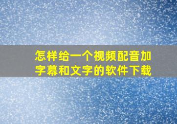 怎样给一个视频配音加字幕和文字的软件下载