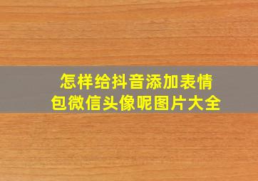 怎样给抖音添加表情包微信头像呢图片大全