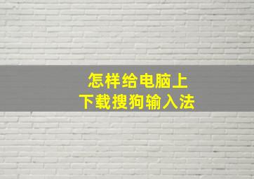 怎样给电脑上下载搜狗输入法