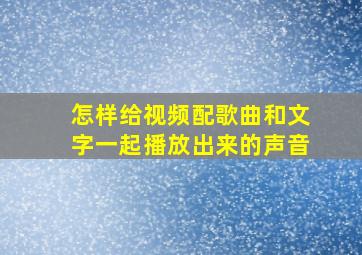 怎样给视频配歌曲和文字一起播放出来的声音