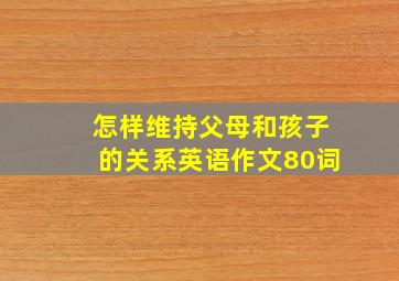 怎样维持父母和孩子的关系英语作文80词