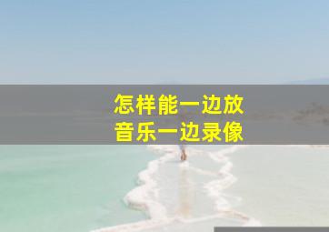 怎样能一边放音乐一边录像