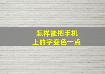 怎样能把手机上的字变色一点