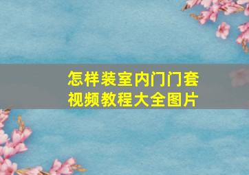 怎样装室内门门套视频教程大全图片