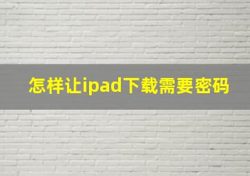 怎样让ipad下载需要密码