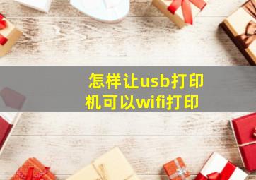 怎样让usb打印机可以wifi打印