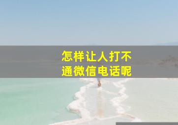 怎样让人打不通微信电话呢