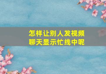 怎样让别人发视频聊天显示忙线中呢