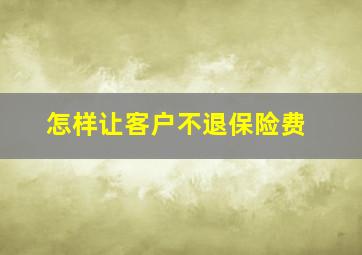 怎样让客户不退保险费