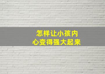 怎样让小孩内心变得强大起来