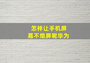 怎样让手机屏幕不熄屏呢华为