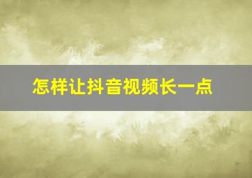 怎样让抖音视频长一点